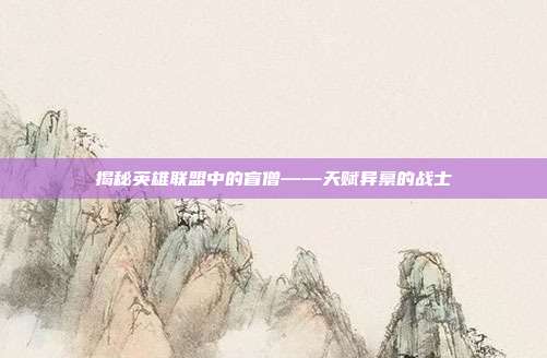 揭秘英雄联盟中的盲僧——天赋异禀的战士-第1张图片-速奇网