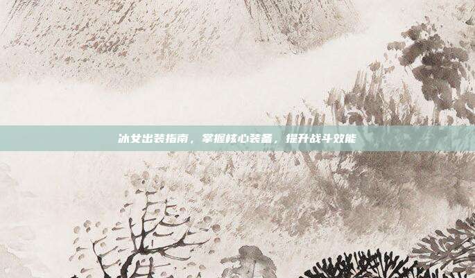 冰女出装指南，掌握核心装备，提升战斗效能-第1张图片-速奇网