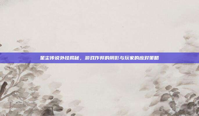 星尘传说外挂揭秘，游戏作弊的阴影与玩家的应对策略-第1张图片-速奇网