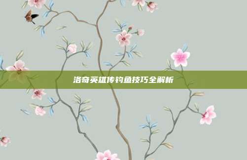 洛奇英雄传钓鱼技巧全解析-第1张图片-速奇网