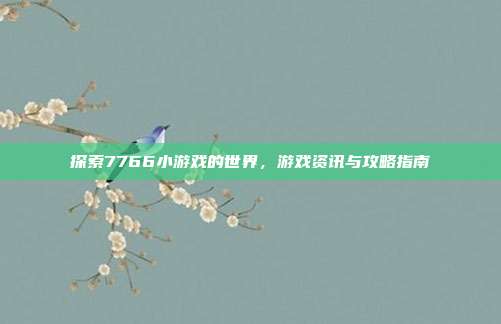 探索7766小游戏的世界，游戏资讯与攻略指南-第1张图片-速奇网