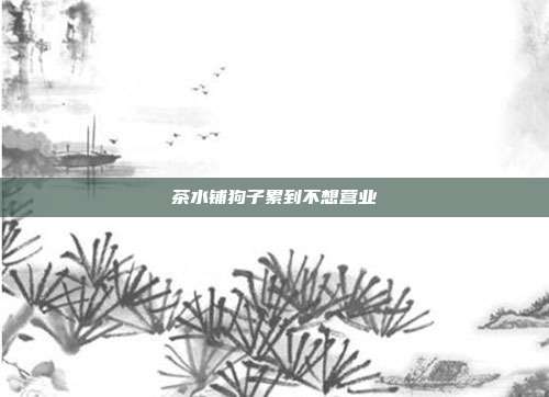 茶水铺狗子累到不想营业-第1张图片-速奇网