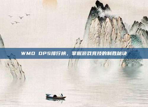 WMO DPS排行榜，掌握游戏竞技的制胜秘诀-第1张图片-速奇网