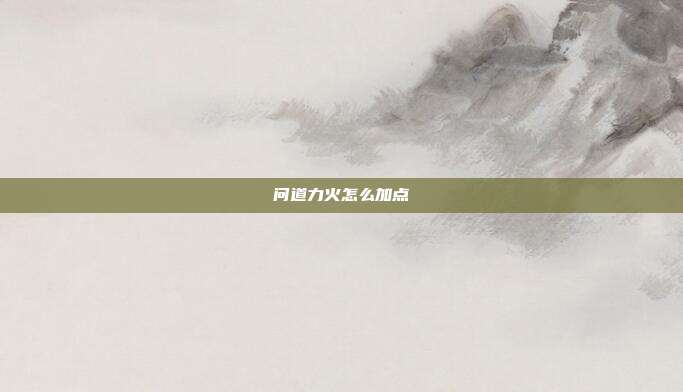 问道力火怎么加点-第1张图片-速奇网