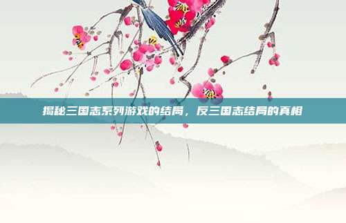 揭秘三国志系列游戏的结局，反三国志结局的真相-第1张图片-速奇网