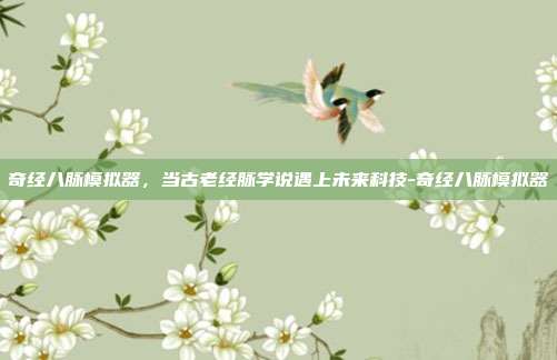 奇经八脉模拟器，当古老经脉学说遇上未来科技-奇经八脉模拟器-第1张图片-速奇网