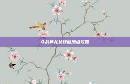 斗战神龙女技能加点攻略-第1张图片-速奇网