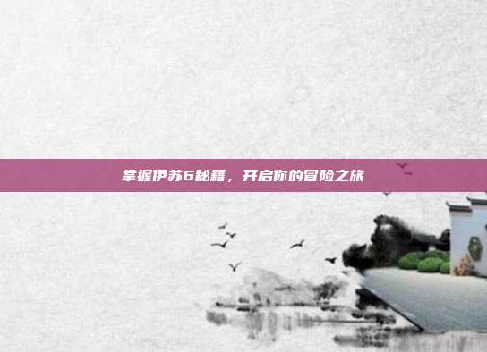 掌握伊苏6秘籍，开启你的冒险之旅-第1张图片-速奇网