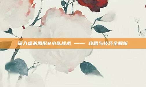 深入虐杀原形2小队战术 —— 攻略与技巧全解析-第1张图片-速奇网