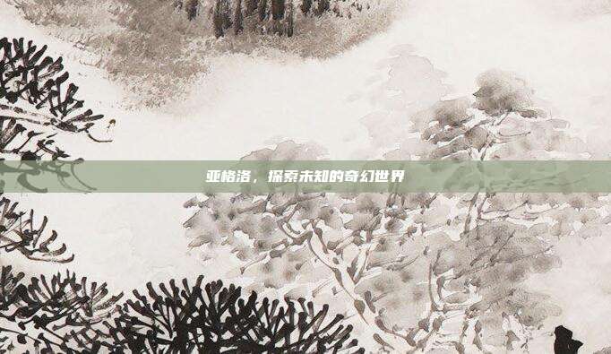 亚格洛，探索未知的奇幻世界-第1张图片-速奇网