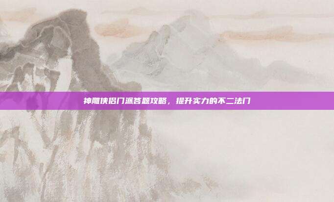 神雕侠侣门派答题攻略，提升实力的不二法门-第1张图片-速奇网