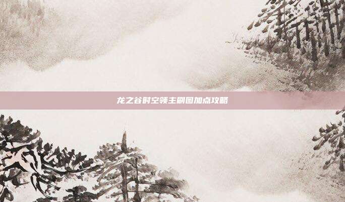龙之谷时空领主刷图加点攻略-第1张图片-速奇网