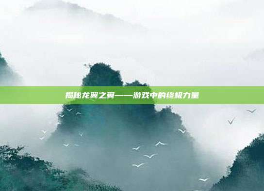 揭秘龙翼之翼——游戏中的终极力量-第1张图片-速奇网
