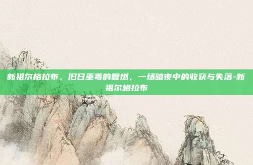 新祖尔格拉布，旧日巫毒的复燃，一场暗夜中的收获与失落-新祖尔格拉布-第1张图片-速奇网