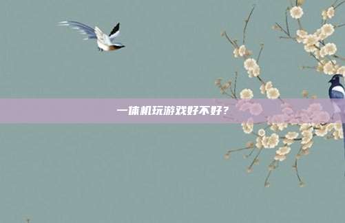 一体机玩游戏好不好？-第1张图片-速奇网
