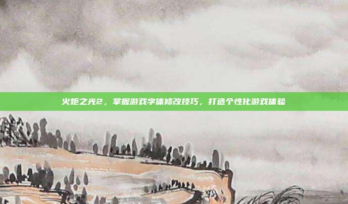 火炬之光2，掌握游戏字体修改技巧，打造个性化游戏体验-第1张图片-速奇网