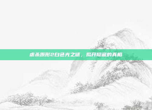 虐杀原形2白色光之谜，揭开隐藏的真相-第1张图片-速奇网
