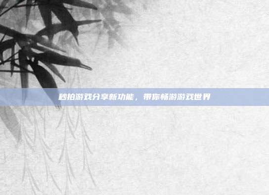 秒拍游戏分享新功能，带你畅游游戏世界-第1张图片-速奇网