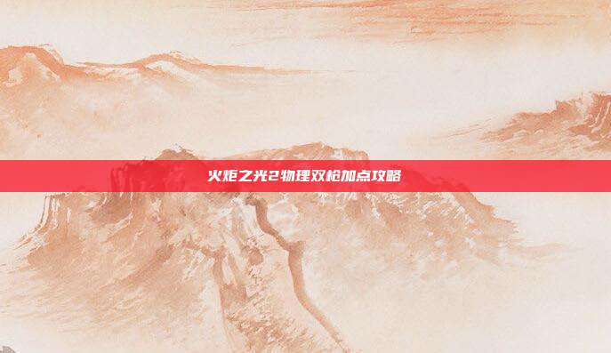 火炬之光2物理双枪加点攻略-第1张图片-速奇网