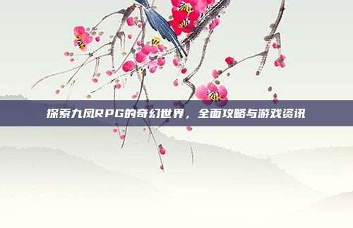 探索九凤RPG的奇幻世界，全面攻略与游戏资讯-第1张图片-速奇网