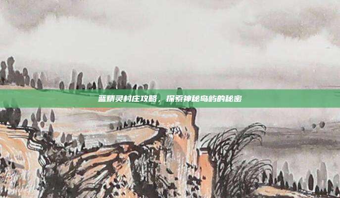 蓝精灵村庄攻略，探索神秘岛屿的秘密-第1张图片-速奇网