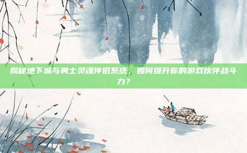 揭秘地下城与勇士灵魂伴侣系统,如何提升你的游戏伙伴战斗力?-第1张图片-速奇网 揭秘地下城与勇士灵魂伴侣系统,如何提升你的游戏伙伴战斗力?-第1张图片-速奇网