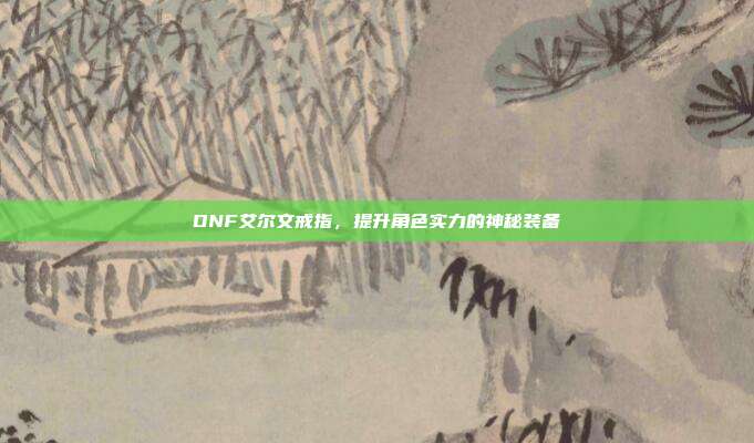 DNF艾尔文戒指，提升角色实力的神秘装备-第1张图片-速奇网