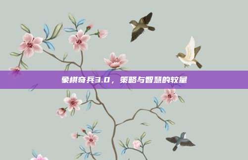 象棋奇兵3.0,策略与智慧的较量-第1张图片-速奇网 象棋奇兵3.0,策略与智慧的较量-第1张图片-速奇网