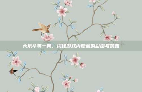 大乐斗韦一笑，揭秘游戏内隐藏的彩蛋与策略-第1张图片-速奇网