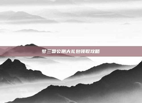 梦三国公测大礼包领取攻略-第1张图片-速奇网