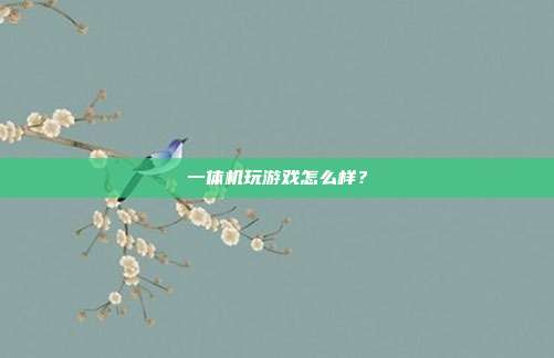 一体机玩游戏怎么样？-第1张图片-速奇网