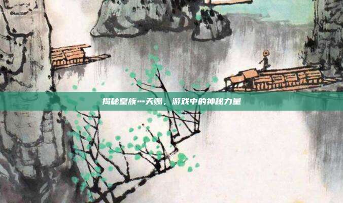 揭秘皇族灬天赐，游戏中的神秘力量-第1张图片-速奇网