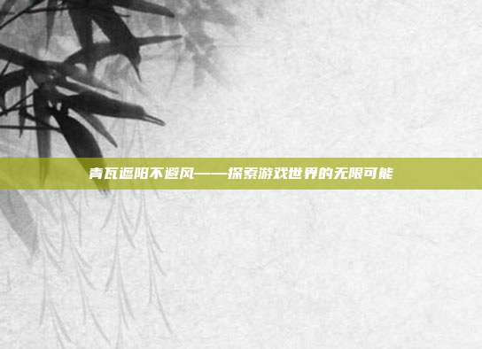 青瓦遮阳不避风——探索游戏世界的无限可能-第1张图片-速奇网