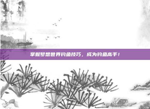 掌握梦想世界钓鱼技巧，成为钓鱼高手！-第1张图片-速奇网