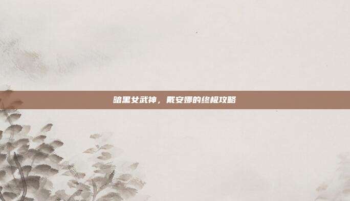 暗黑女武神，戴安娜的终极攻略-第1张图片-速奇网