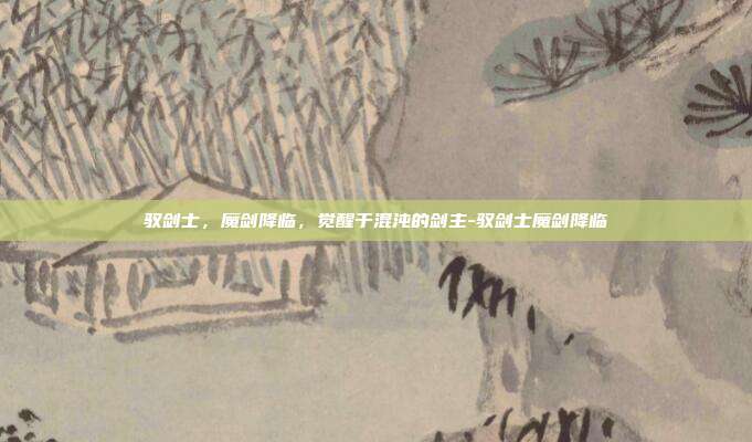 驭剑士，魔剑降临，觉醒于混沌的剑主-驭剑士魔剑降临-第1张图片-速奇网