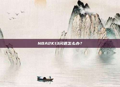 NBA2K13闪退怎么办？-第1张图片-速奇网