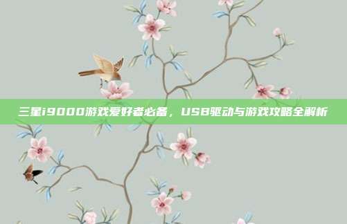 三星i9000游戏爱好者必备，USB驱动与游戏攻略全解析-第1张图片-速奇网