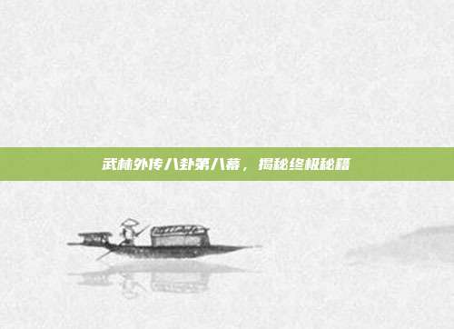 武林外传八卦第八幕,揭秘终极秘籍-第1张图片-速奇网 武林外传八卦第八幕,揭秘终极秘籍-第1张图片-速奇网