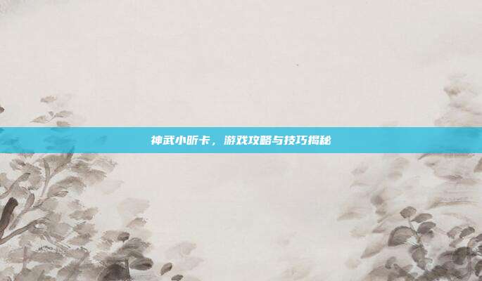 神武小昕卡，游戏攻略与技巧揭秘-第1张图片-速奇网
