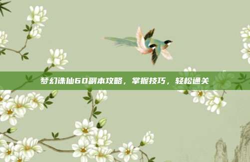 梦幻诛仙60副本攻略，掌握技巧，轻松通关-第1张图片-速奇网