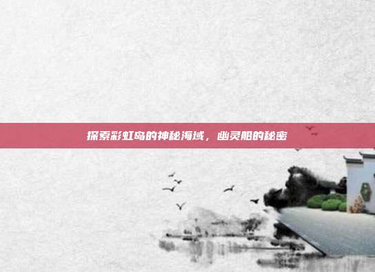 探索彩虹岛的神秘海域，幽灵船的秘密-第1张图片-速奇网