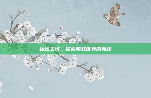 丝纱工坊，探索游戏世界的奥秘-第1张图片-速奇网