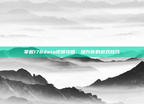 掌握178dota视频攻略，提升你的游戏技巧-第1张图片-速奇网
