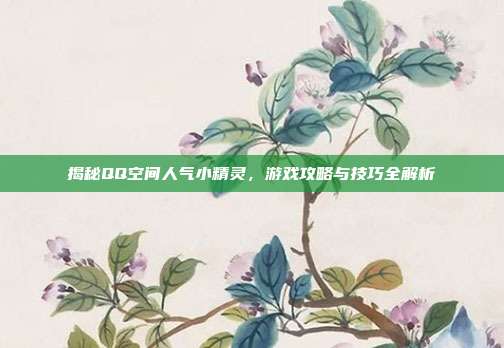 揭秘QQ空间人气小精灵，游戏攻略与技巧全解析-第1张图片-速奇网