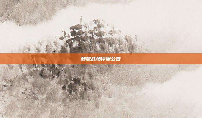 刺激战场停服公告-第1张图片-速奇网