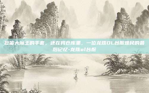 短笛大魔王的手套，还在我仓库里，一位龙珠OL台服难民的最后记忆-龙珠ol台服-第1张图片-速奇网