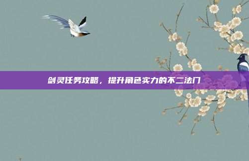 剑灵任务攻略，提升角色实力的不二法门-第1张图片-速奇网