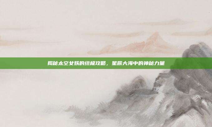 揭秘太空女妖的终极攻略，星辰大海中的神秘力量-第1张图片-速奇网