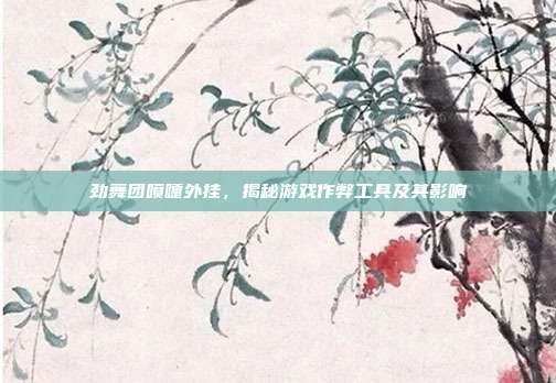 劲舞团喷嚏外挂，揭秘游戏作弊工具及其影响-第1张图片-速奇网
